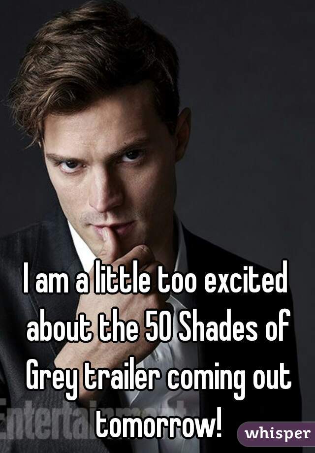 I am a little too excited about the 50 Shades of Grey trailer coming out tomorrow!