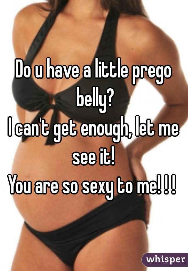 Do u have a little prego belly?
I can't get enough, let me see it! 
You are so sexy to me! ! ! 
