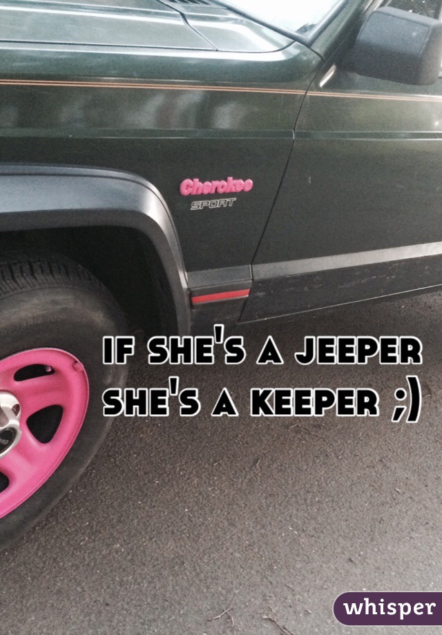 if she's a jeeper 
she's a keeper ;)