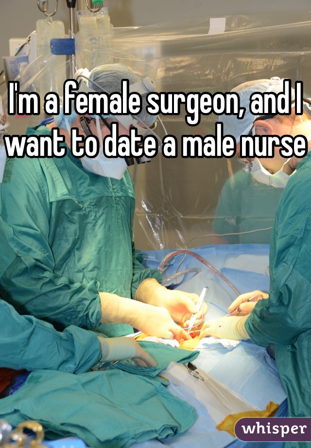 I'm a female surgeon, and I want to date a male nurse 