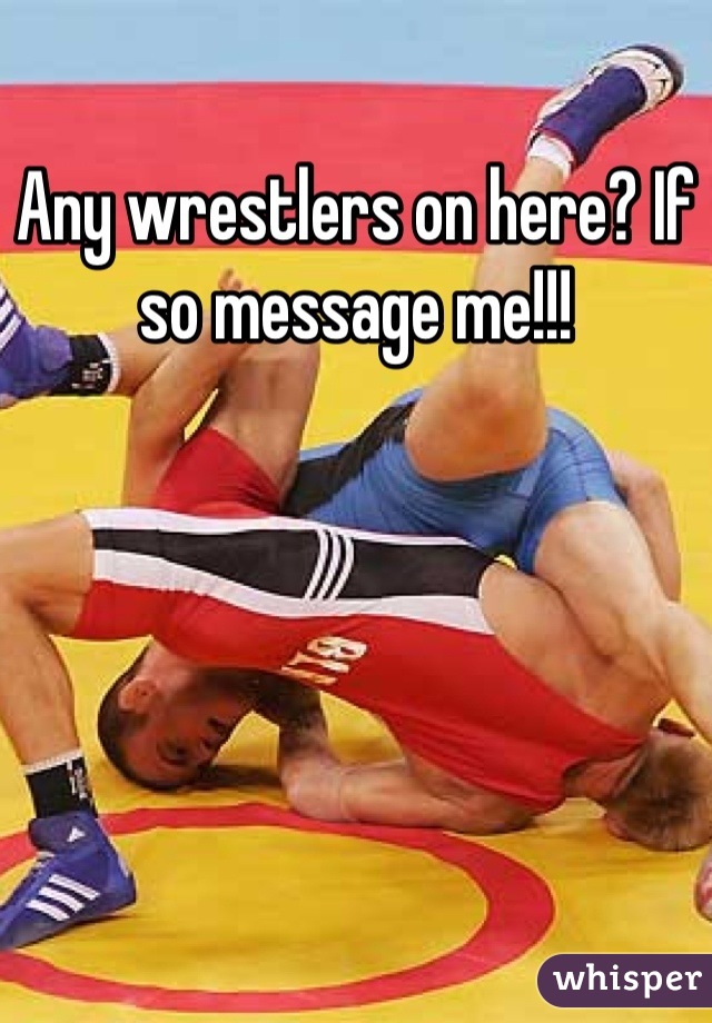 Any wrestlers on here? If so message me!!!