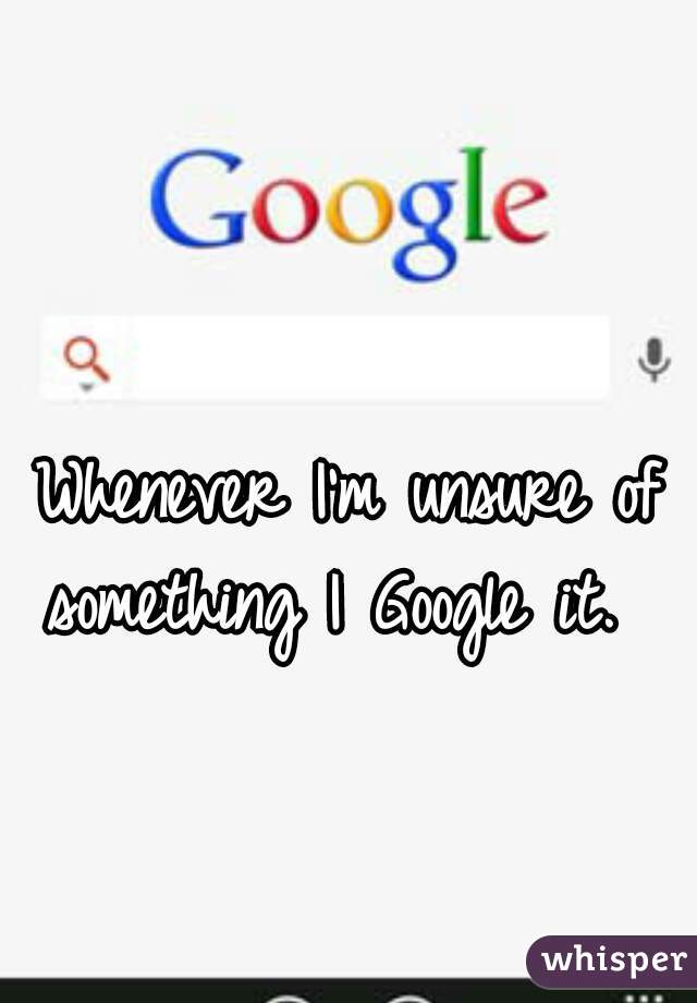 Whenever I'm unsure of something I Google it.   