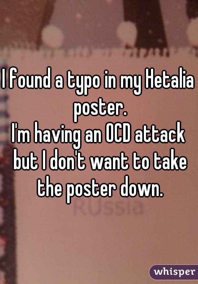 I found a typo in my Hetalia poster.
I'm having an OCD attack but I don't want to take the poster down.