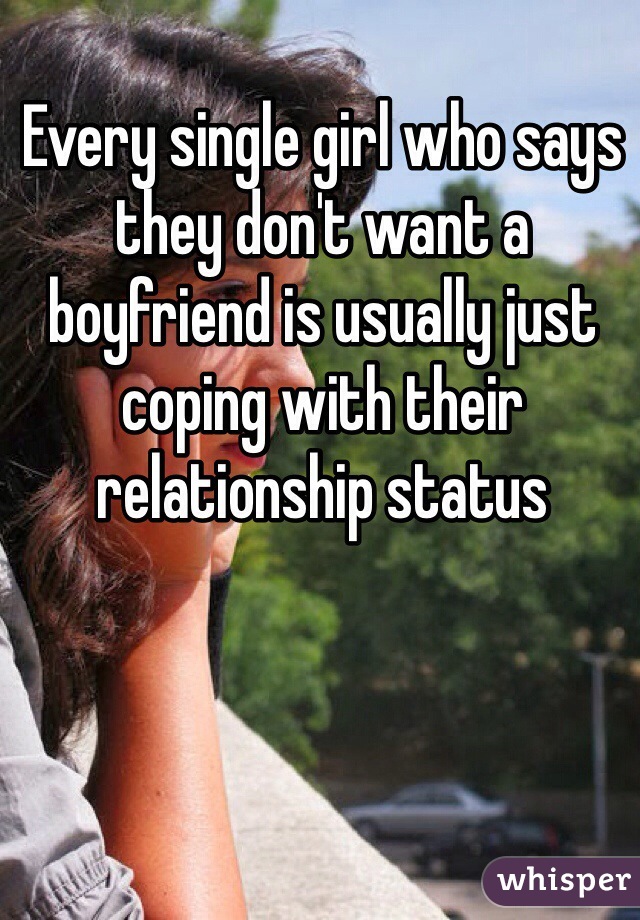 Every single girl who says they don't want a boyfriend is usually just coping with their relationship status