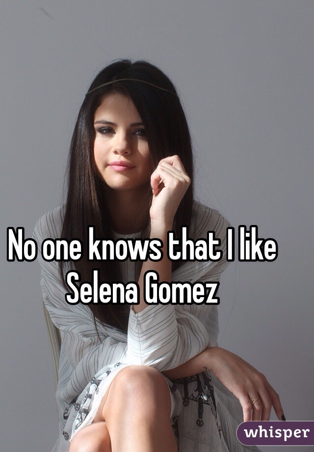 No one knows that I like Selena Gomez