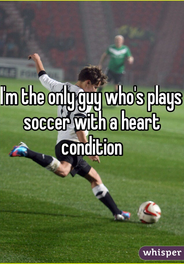 I'm the only guy who's plays soccer with a heart condition