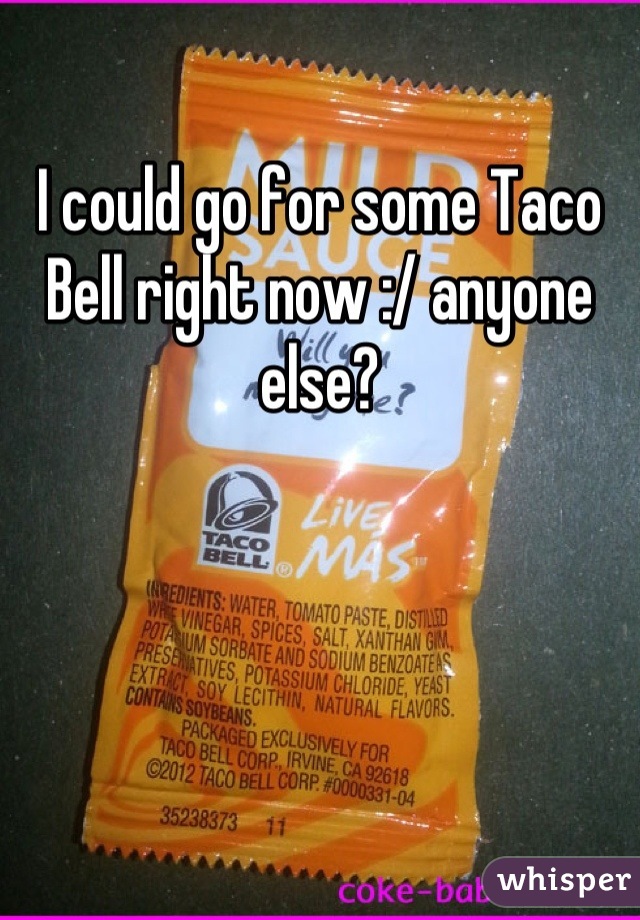 I could go for some Taco Bell right now :/ anyone else?