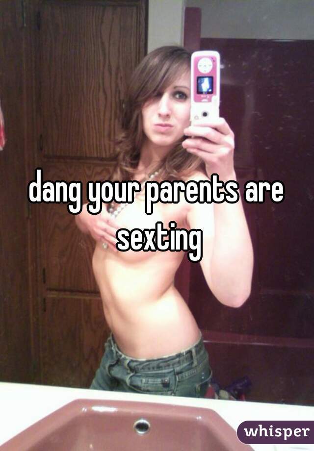 dang your parents are sexting