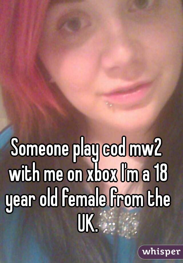 Someone play cod mw2 with me on xbox I'm a 18 year old female from the UK.