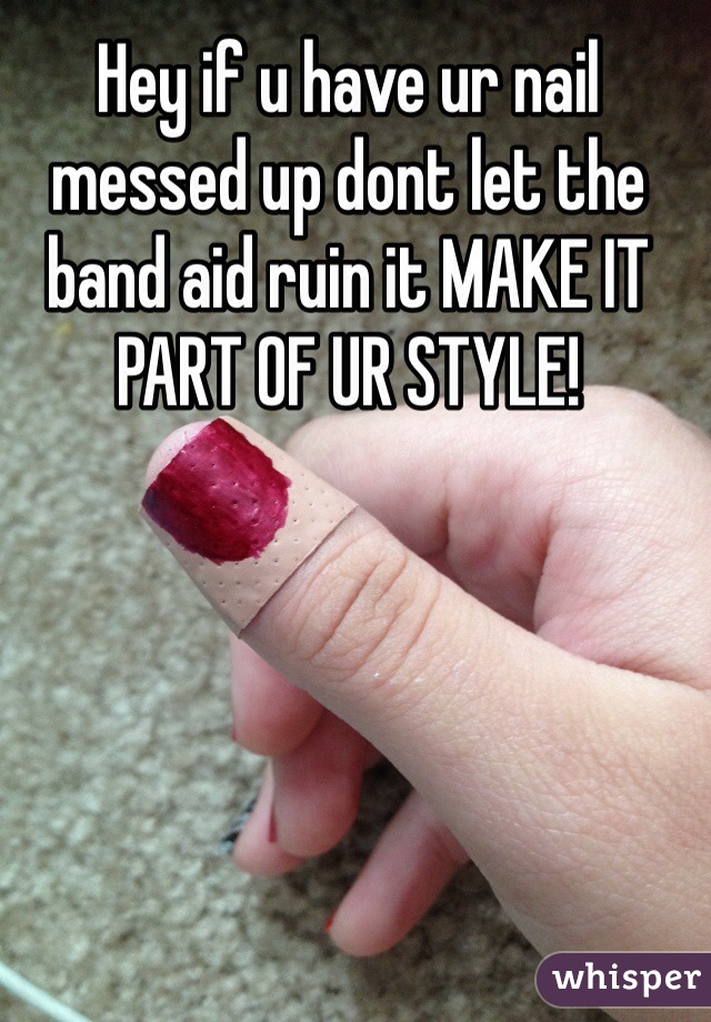 Hey if u have ur nail messed up dont let the band aid ruin it MAKE IT PART OF UR STYLE!