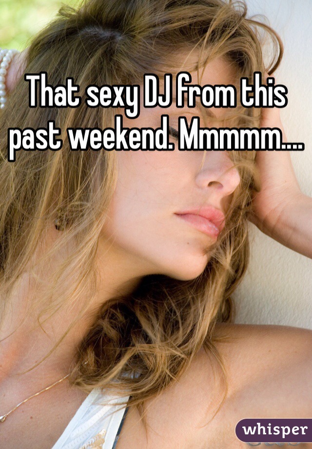 That sexy DJ from this past weekend. Mmmmm....