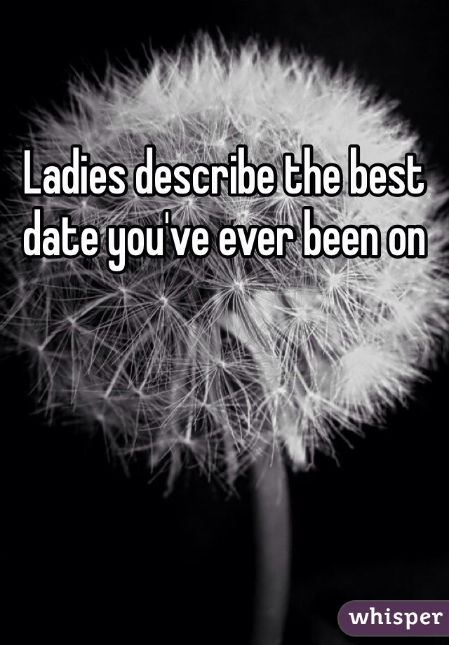 Ladies describe the best date you've ever been on
