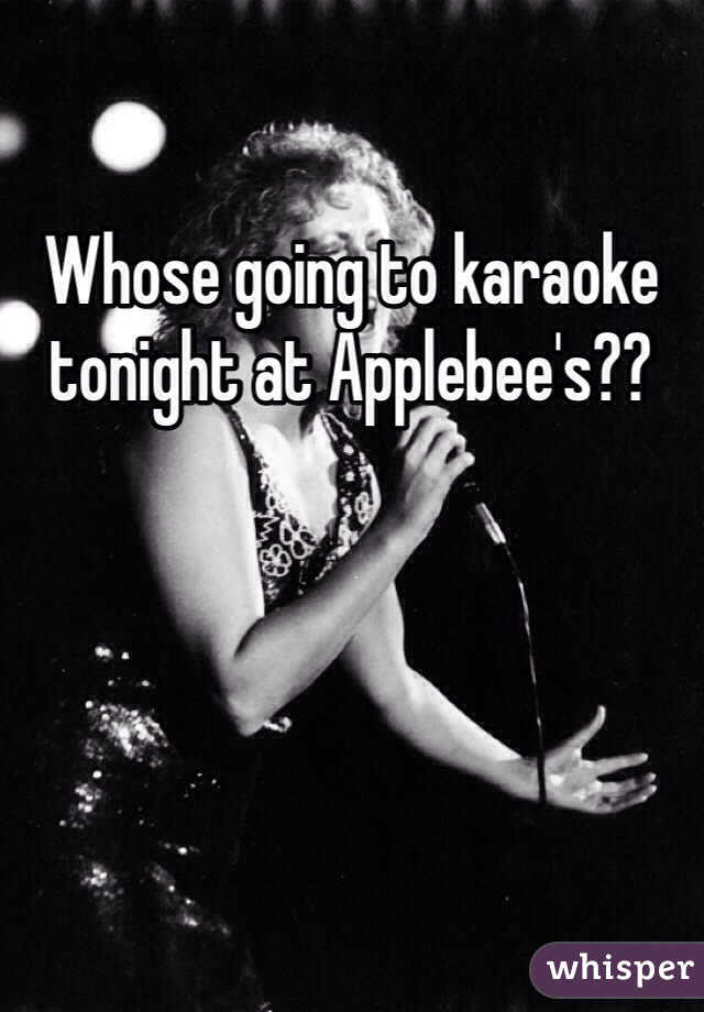 Whose going to karaoke tonight at Applebee's??