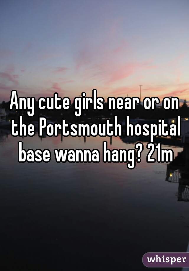 Any cute girls near or on the Portsmouth hospital base wanna hang? 21m