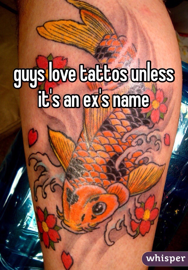guys love tattos unless it's an ex's name  
