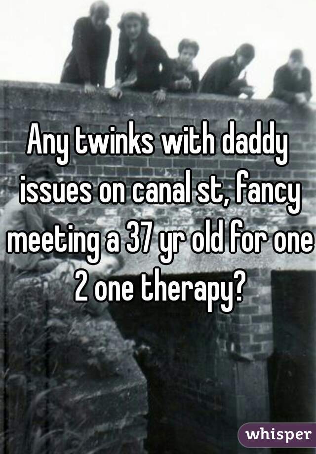 Any twinks with daddy issues on canal st, fancy meeting a 37 yr old for one 2 one therapy?