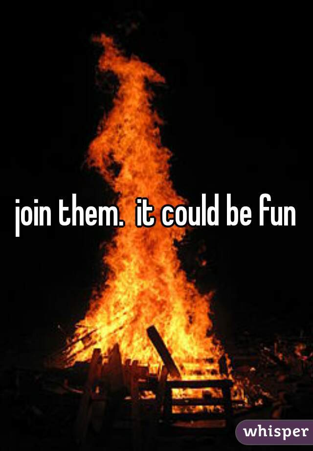 join them.  it could be fun