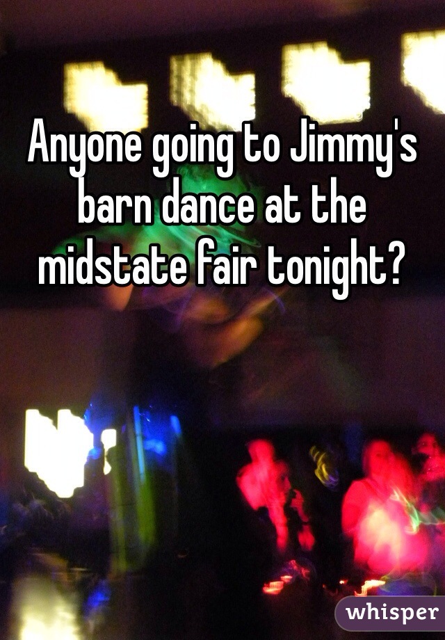 Anyone going to Jimmy's barn dance at the midstate fair tonight? 