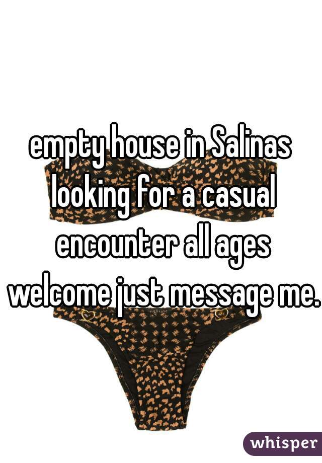 empty house in Salinas looking for a casual encounter all ages welcome just message me.