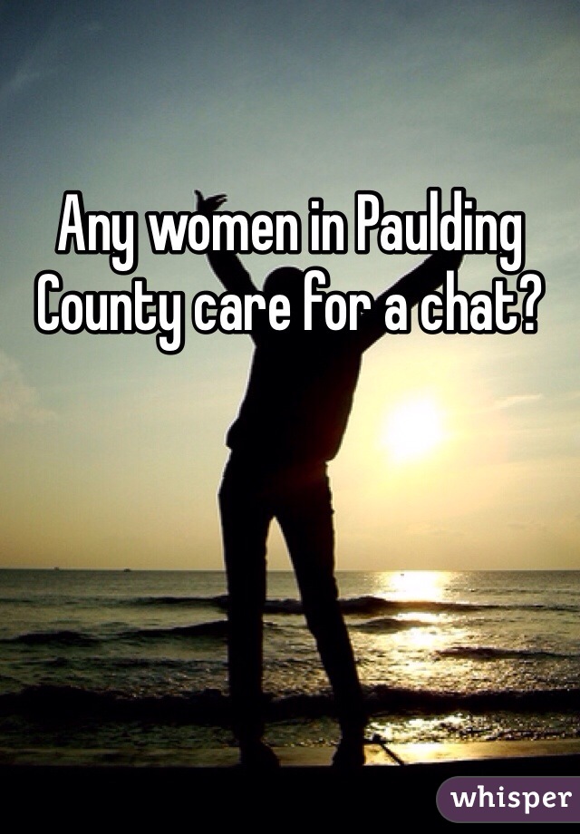 Any women in Paulding County care for a chat?