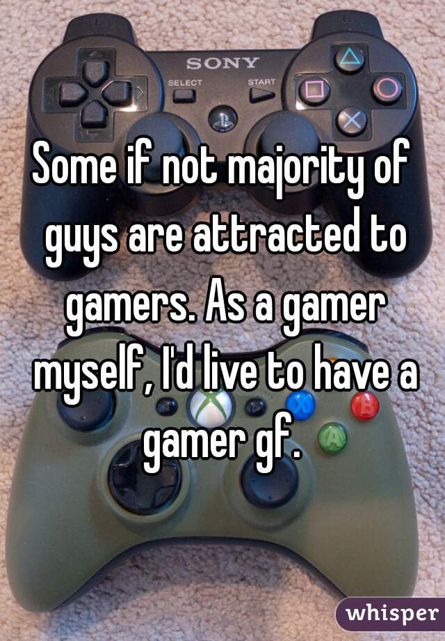 Some if not majority of guys are attracted to gamers. As a gamer myself, I'd live to have a gamer gf. 