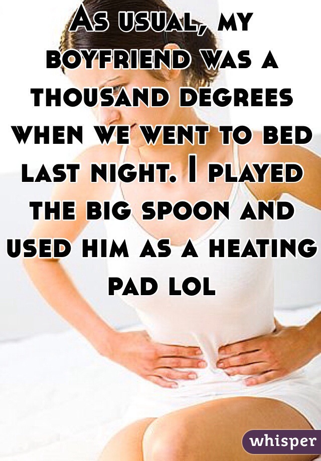 As usual, my boyfriend was a thousand degrees when we went to bed last night. I played the big spoon and used him as a heating pad lol