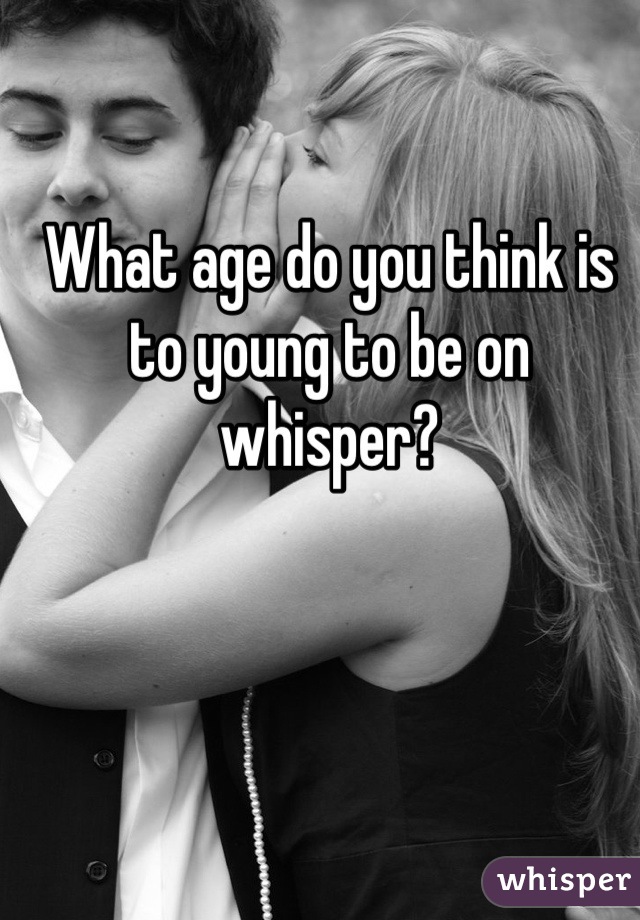 What age do you think is to young to be on whisper?