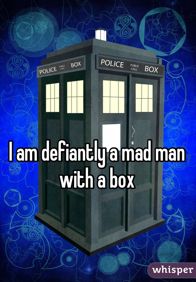 I am defiantly a mad man with a box