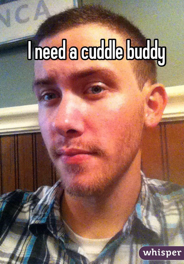 I need a cuddle buddy 