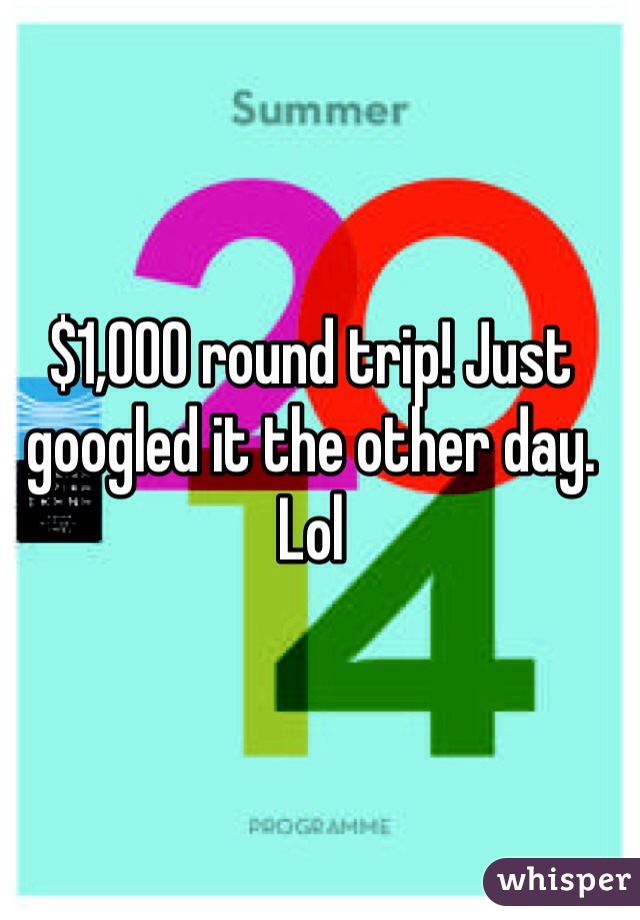 $1,000 round trip! Just googled it the other day. Lol