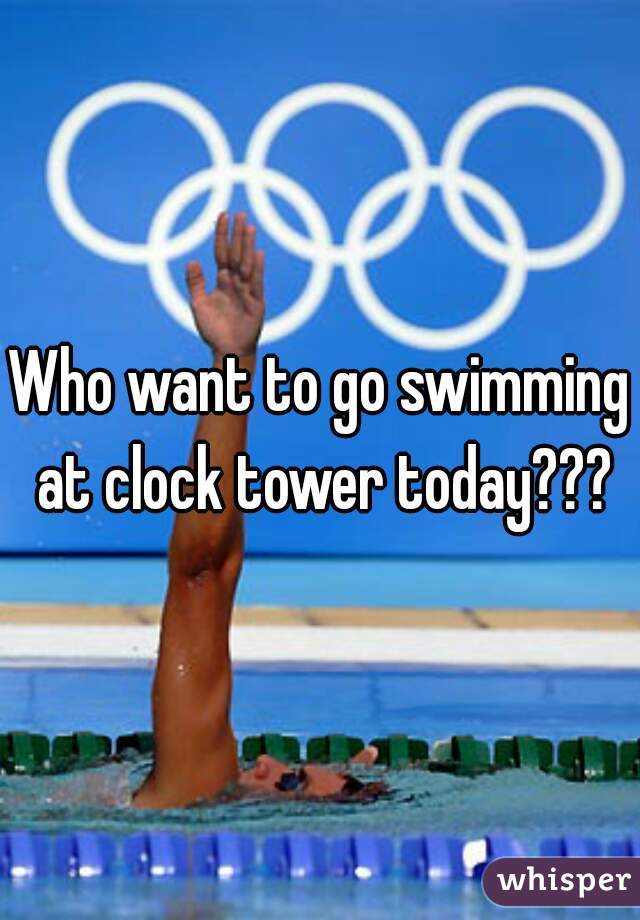 Who want to go swimming at clock tower today???