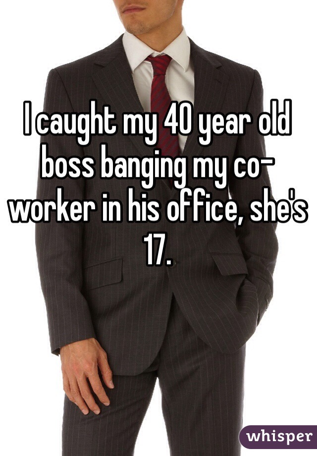 I caught my 40 year old boss banging my co-worker in his office, she's 17. 