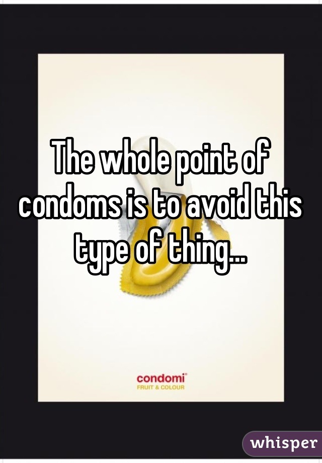 The whole point of condoms is to avoid this type of thing...