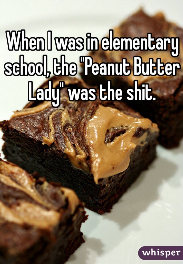 When I was in elementary school, the "Peanut Butter Lady" was the shit.