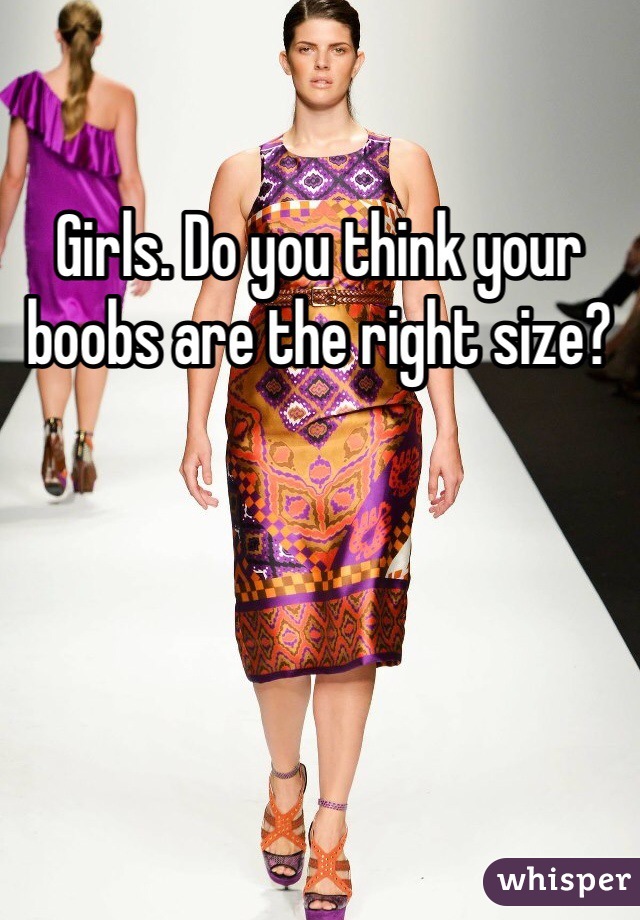 Girls. Do you think your boobs are the right size?