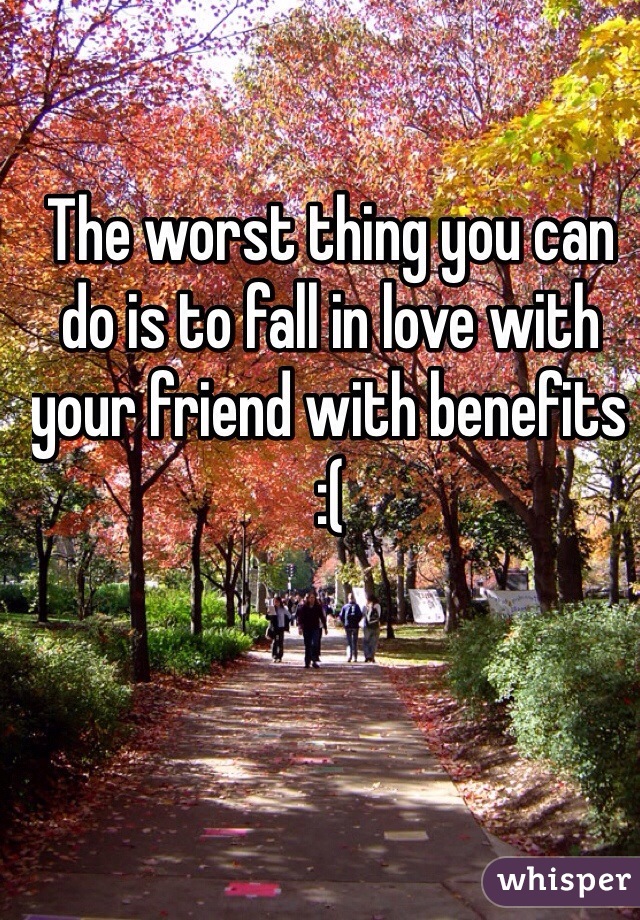 The worst thing you can do is to fall in love with your friend with benefits :(