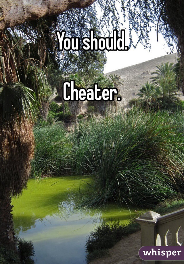 You should.

Cheater.