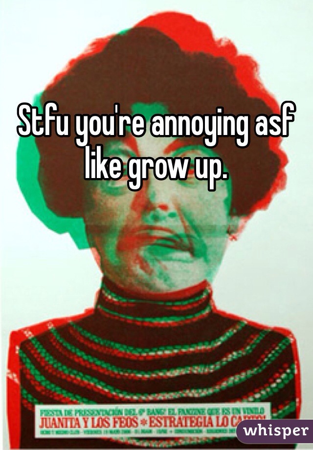 Stfu you're annoying asf like grow up.