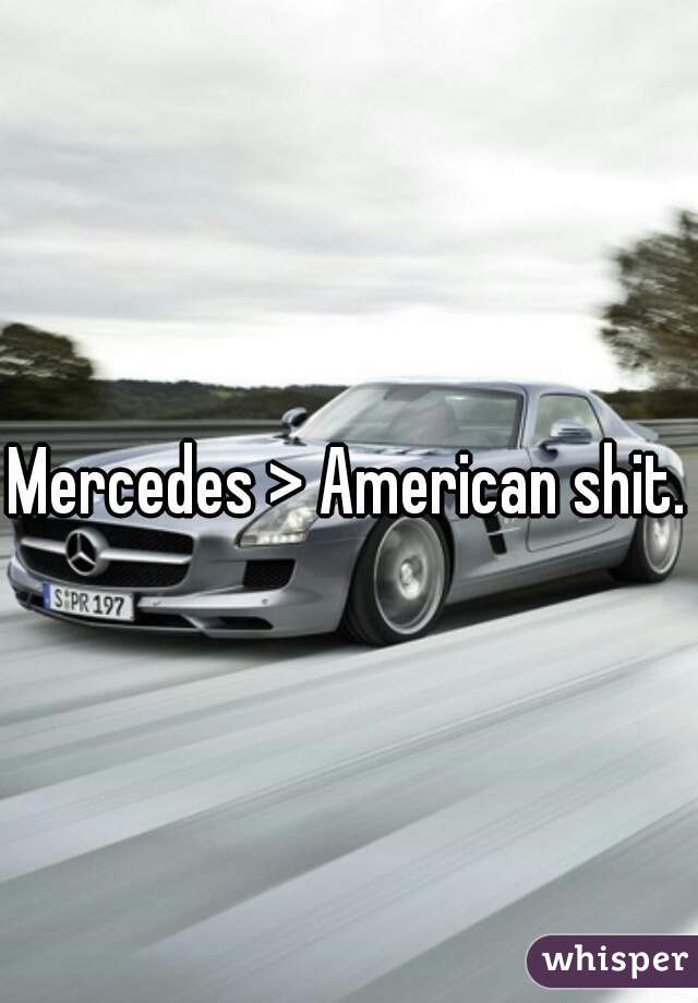 Mercedes > American shit.