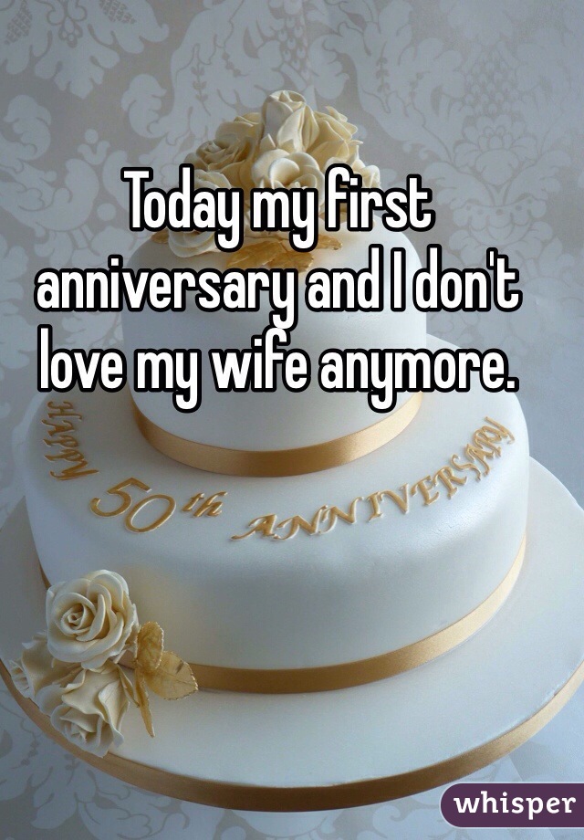 Today my first anniversary and I don't love my wife anymore.