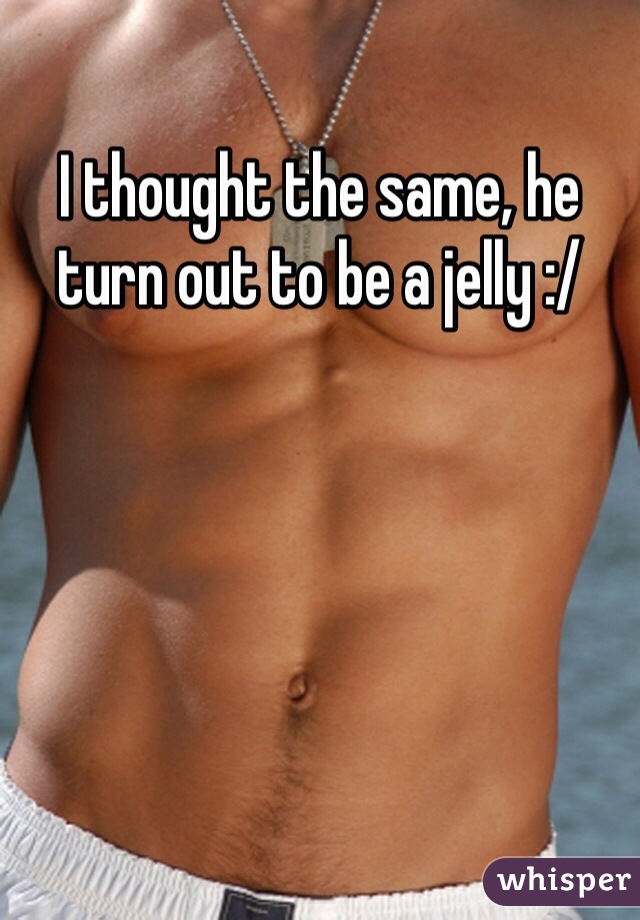 I thought the same, he turn out to be a jelly :/