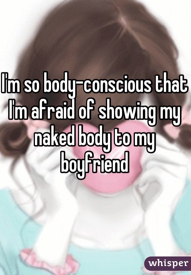 I'm so body-conscious that I'm afraid of showing my naked body to my boyfriend