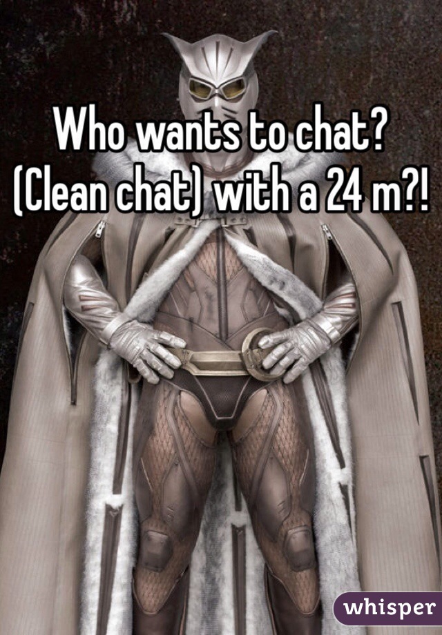 Who wants to chat? (Clean chat) with a 24 m?!