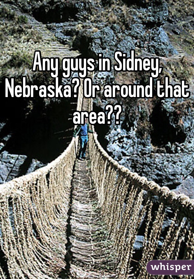 Any guys in Sidney, Nebraska? Or around that area?? 