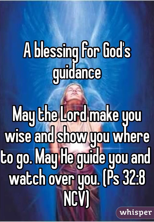 A blessing for God's guidance

May the Lord make you wise and show you where to go. May He guide you and watch over you. (Ps 32:8 NCV)