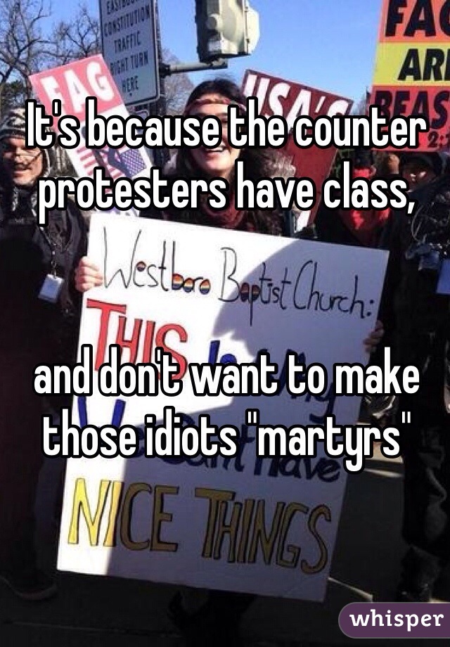 It's because the counter protesters have class, 


and don't want to make those idiots "martyrs"