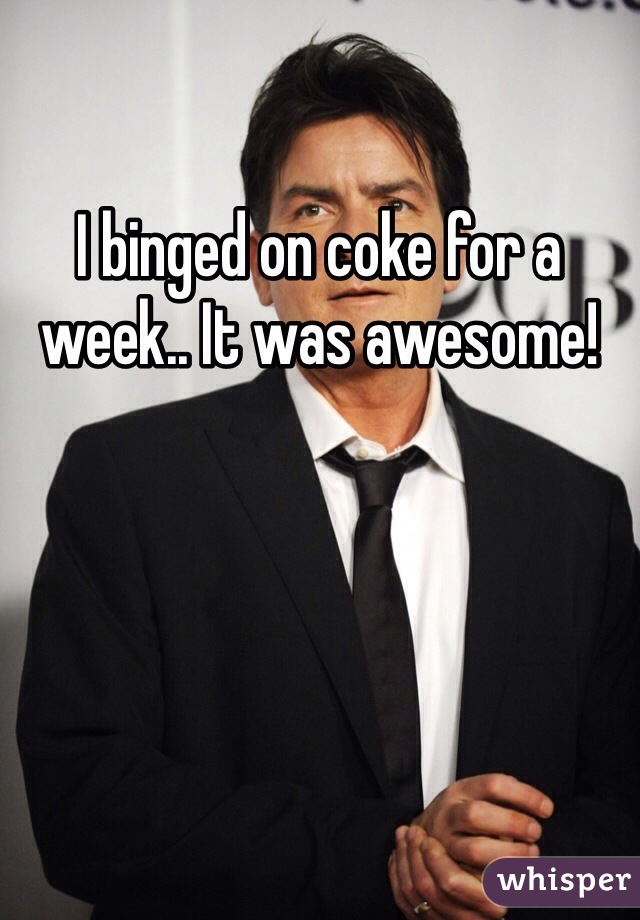 I binged on coke for a week.. It was awesome! 