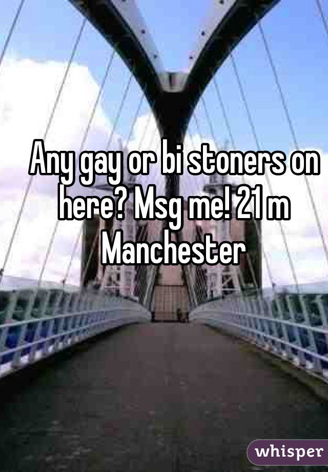Any gay or bi stoners on here? Msg me! 21 m Manchester 
