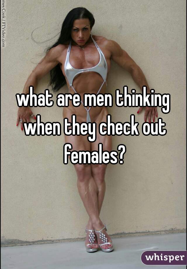 what are men thinking when they check out females?