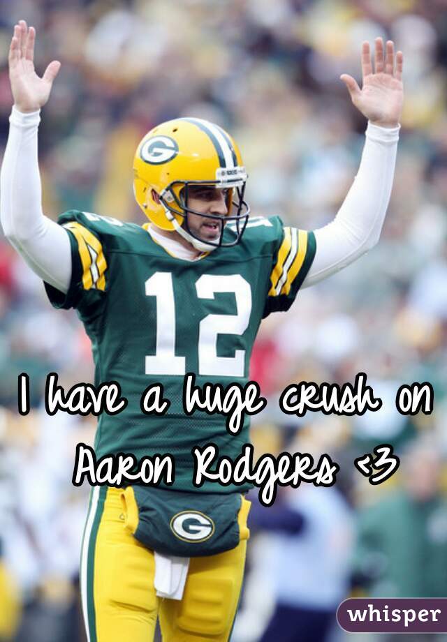 I have a huge crush on Aaron Rodgers <3